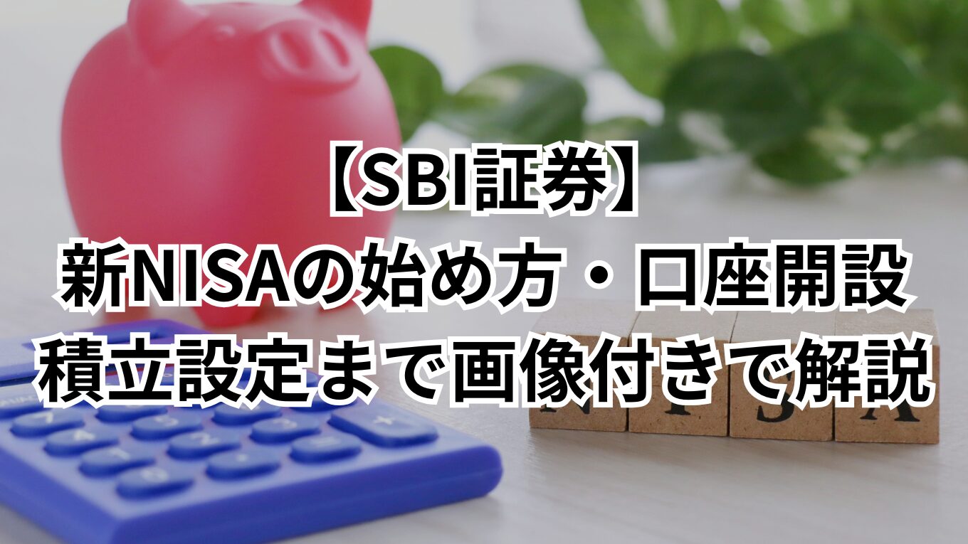 【SBI証券】新NISAの始め方・口座開設｜積立設定まで画像付きで解説