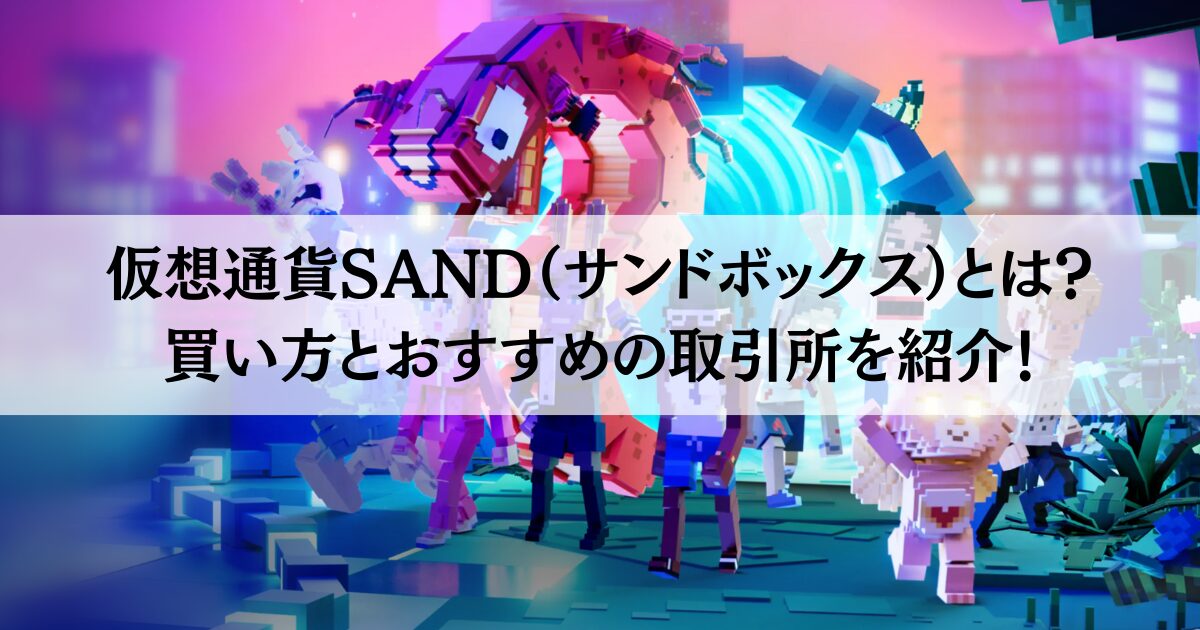 仮想通貨SAND（サンドボックス）とは？買い方とおすすめの取引所を紹介！