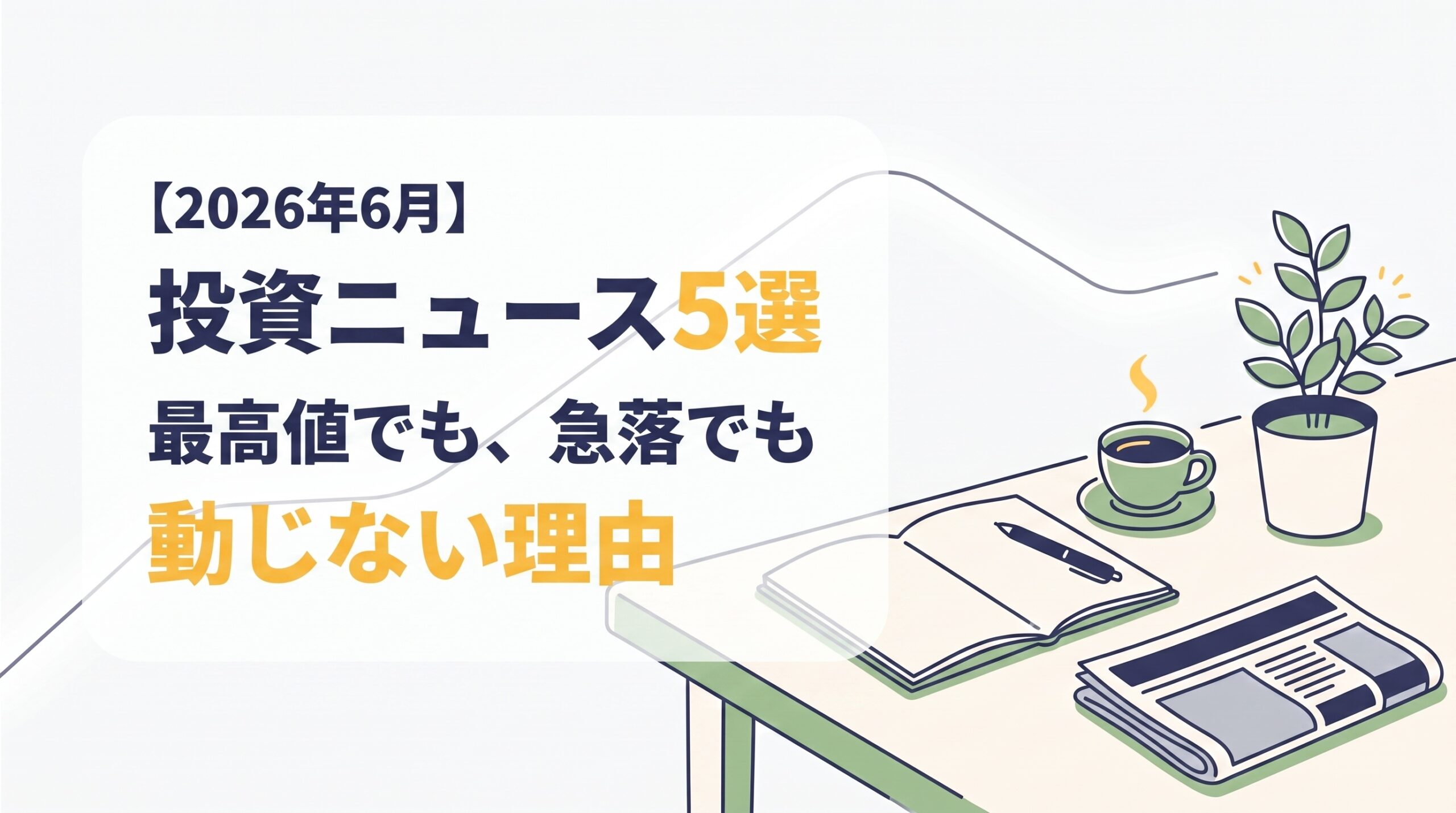 【2026年6月】資産運用に重要な経済ニュース5選｜最高値→急落でも、私が積立を変えない理由